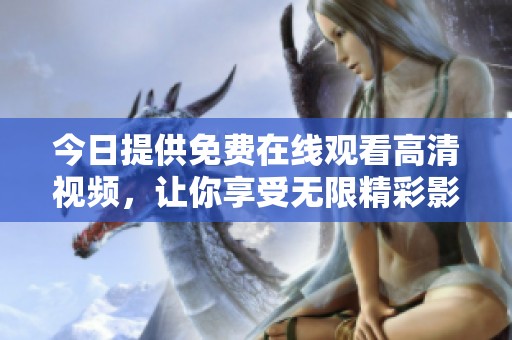 今日提供免费在线观看高清视频，让你享受无限精彩影视体验