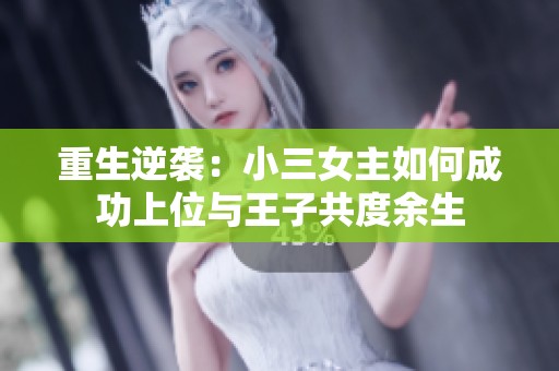 重生逆袭：小三女主如何成功上位与王子共度余生