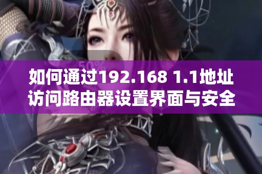 如何通过192.168 1.1地址访问路由器设置界面与安全配置指南