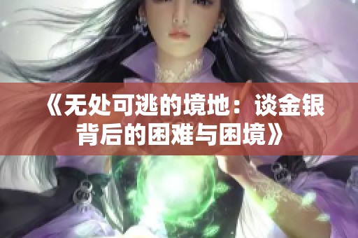 《无处可逃的境地：谈金银背后的困难与困境》
