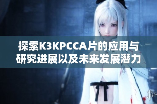 探索K3KPCCA片的应用与研究进展以及未来发展潜力
