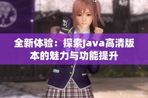 全新体验：探索Java高清版本的魅力与功能提升