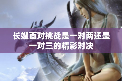 长嫂面对挑战是一对两还是一对三的精彩对决