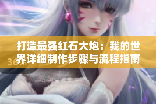 打造最强红石大炮：我的世界详细制作步骤与流程指南