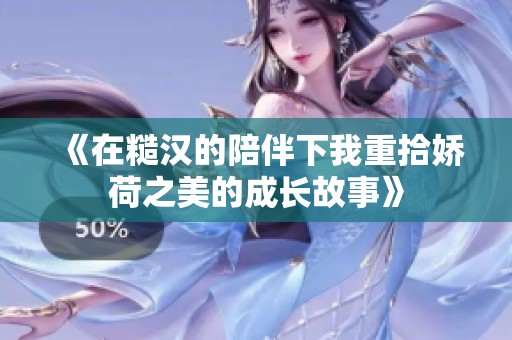 《在糙汉的陪伴下我重拾娇荷之美的成长故事》