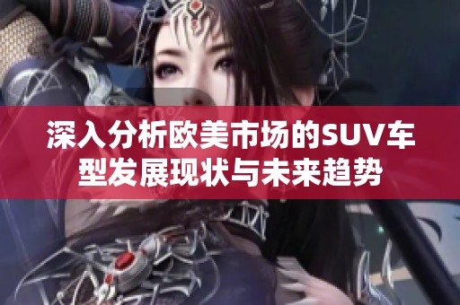 深入分析欧美市场的SUV车型发展现状与未来趋势