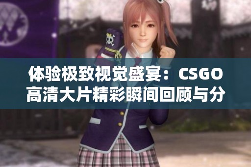 体验极致视觉盛宴：CSGO高清大片精彩瞬间回顾与分析