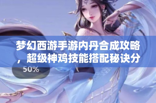 梦幻西游手游内丹合成攻略，超级神鸡技能搭配秘诀分享