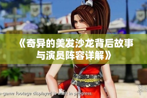 《奇异的美发沙龙背后故事与演员阵容详解》