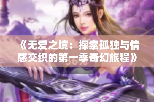 《无爱之境：探索孤独与情感交织的第一季奇幻旅程》