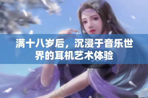 满十八岁后，沉浸于音乐世界的耳机艺术体验