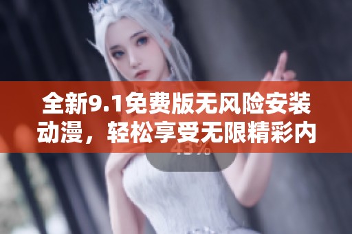 全新9.1免费版无风险安装动漫，轻松享受无限精彩内容！