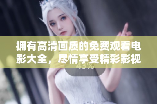 拥有高清画质的免费观看电影大全，尽情享受精彩影视体验