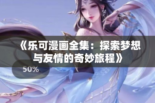 《乐可漫画全集：探索梦想与友情的奇妙旅程》