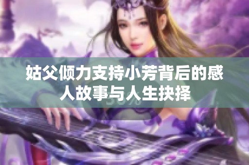 姑父倾力支持小芳背后的感人故事与人生抉择