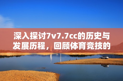 深入探讨7v7.7cc的历史与发展历程，回顾体育竞技的新篇章