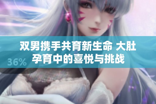 双男携手共育新生命 大肚孕育中的喜悦与挑战