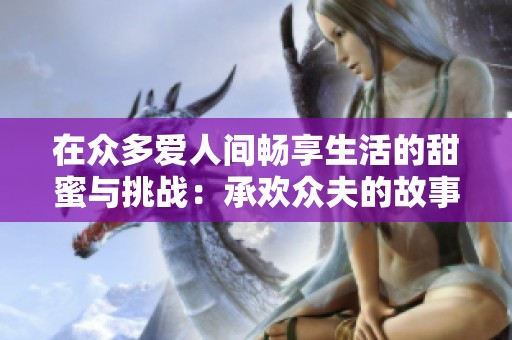 在众多爱人间畅享生活的甜蜜与挑战：承欢众夫的故事探秘
