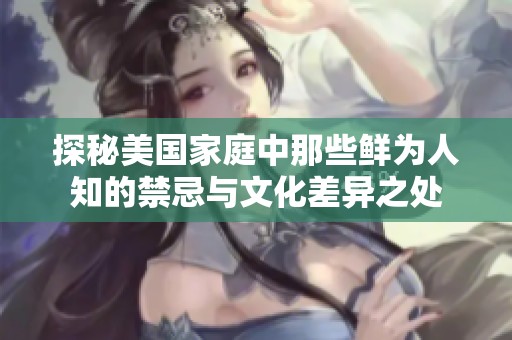 探秘美国家庭中那些鲜为人知的禁忌与文化差异之处