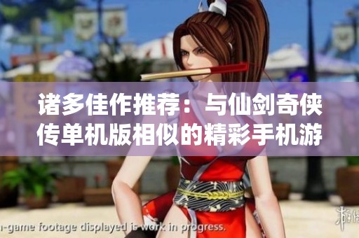 诸多佳作推荐：与仙剑奇侠传单机版相似的精彩手机游戏汇总