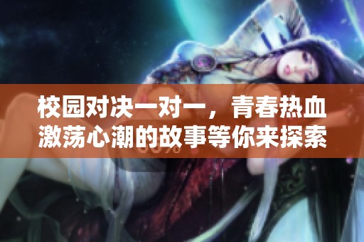 校园对决一对一，青春热血激荡心潮的故事等你来探索