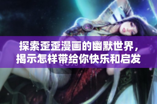 探索歪歪漫画的幽默世界，揭示怎样带给你快乐和启发