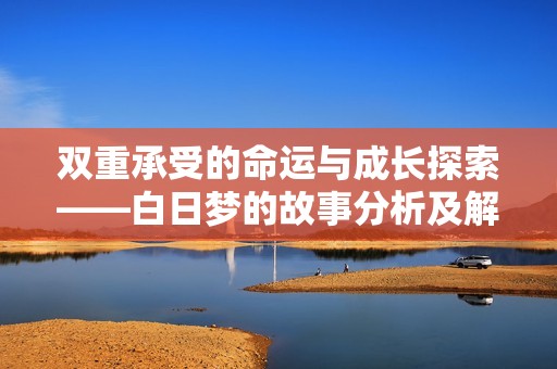 双重承受的命运与成长探索——白日梦的故事分析及解读