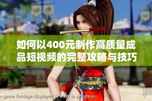 如何以400元制作高质量成品短视频的完整攻略与技巧分享