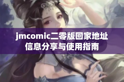 jmcomic二零版回家地址信息分享与使用指南