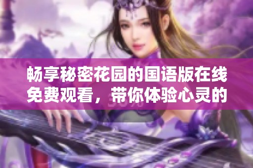 畅享秘密花园的国语版在线免费观看，带你体验心灵的奇妙之旅