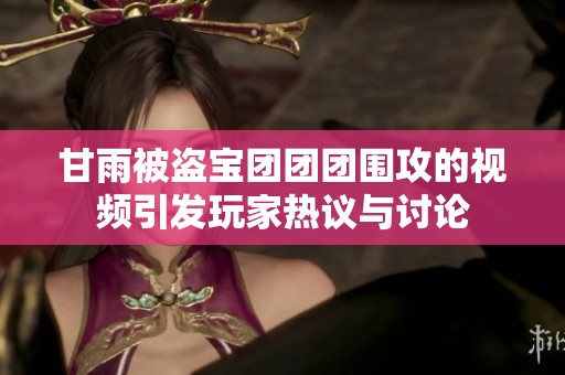 甘雨被盗宝团团团围攻的视频引发玩家热议与讨论