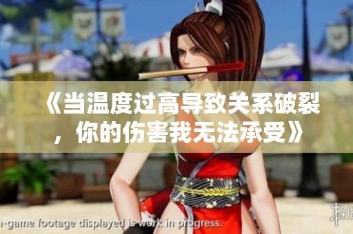 《当温度过高导致关系破裂，你的伤害我无法承受》