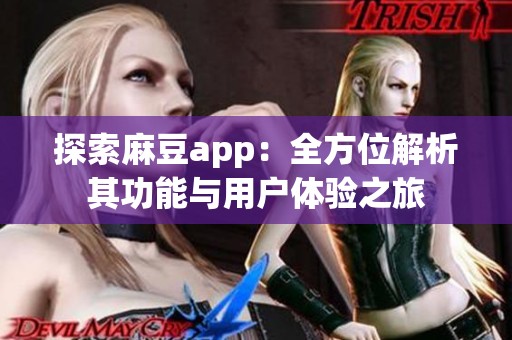 探索麻豆app：全方位解析其功能与用户体验之旅