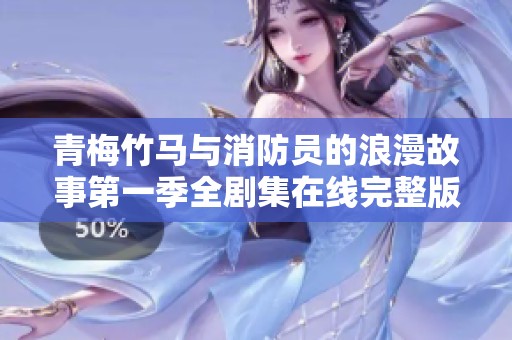 青梅竹马与消防员的浪漫故事第一季全剧集在线完整版观看指南