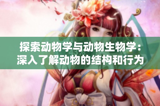 探索动物学与动物生物学：深入了解动物的结构和行为特征