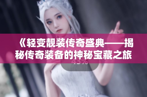《轻变靓装传奇盛典——揭秘传奇装备的神秘宝藏之旅》