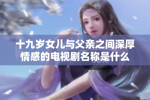 十九岁女儿与父亲之间深厚情感的电视剧名称是什么