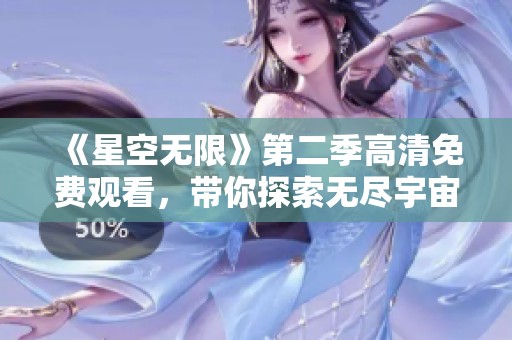 《星空无限》第二季高清免费观看，带你探索无尽宇宙的奥秘与奇观