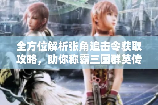 全方位解析张角追击令获取攻略，助你称霸三国群英传争霸之路