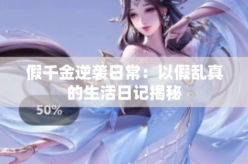 假千金逆袭日常：以假乱真的生活日记揭秘