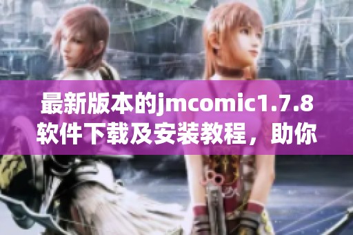 最新版本的jmcomic1.7.8软件下载及安装教程，助你畅享精彩漫画世界