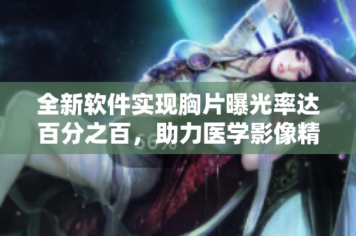 全新软件实现胸片曝光率达百分之百，助力医学影像精准诊断