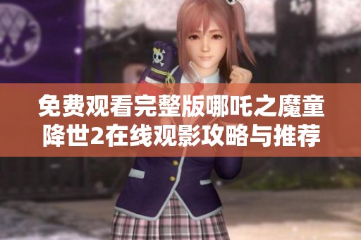 免费观看完整版哪吒之魔童降世2在线观影攻略与推荐
