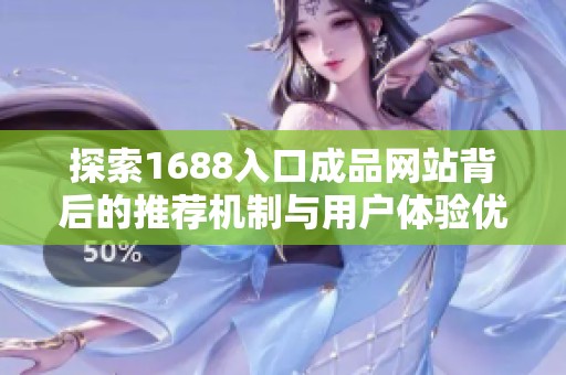 探索1688入口成品网站背后的推荐机制与用户体验优化策略