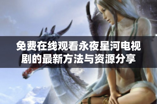免费在线观看永夜星河电视剧的最新方法与资源分享
