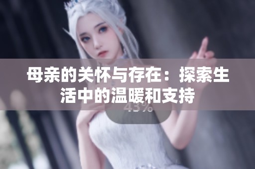 母亲的关怀与存在：探索生活中的温暖和支持