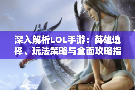 深入解析LOL手游：英雄选择、玩法策略与全面攻略指南
