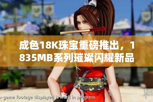 成色18K珠宝重磅推出，1835MB系列璀璨闪耀新品上市