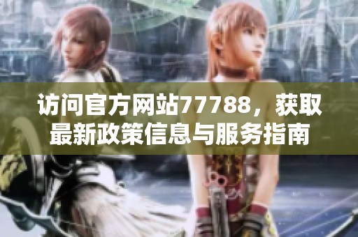 访问官方网站77788，获取最新政策信息与服务指南