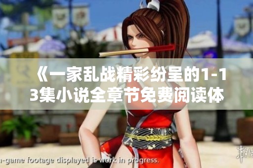 《一家乱战精彩纷呈的1-13集小说全章节免费阅读体验》